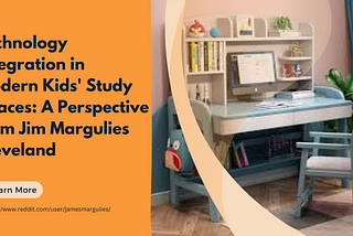 Technology Integration in Modern Kids’ Study Spaces: A Perspective from Jim Margulies Cleveland