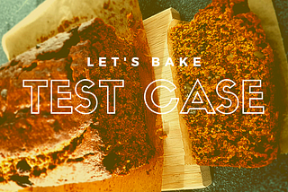Let’s bake a test case