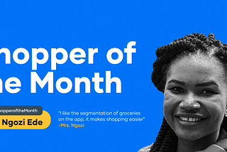 “I like the segmentation of groceries on the app. It makes shopping easier.” — Mrs. Ngozi