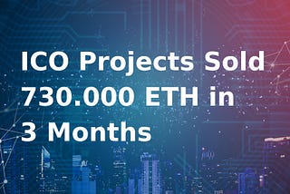 ICO Projects Sold 730.000 ETH in 3 Months