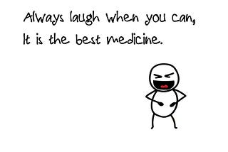 Always laugh when you can.
It is the best medicine.