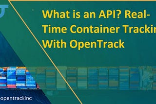 What is an API? Real-Time Container Tracking With OpenTrack