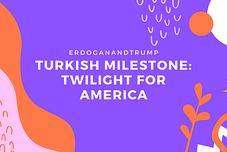 Turkish Milestone: Twilight for America — ERDOGANANDTRUMP
