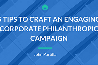 5 Tips to Craft an Engaging Corporate Philanthropic Campaign