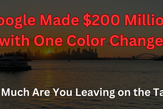Google Made $200 Million with One Color Change — How Much Are You Leaving on the Table?