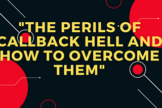 “The perils of callback hell and how to overcome them”