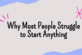 Why Most People Struggle to Start Anything