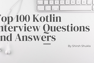 Top 100 Kotlin Interview Questions and Answers