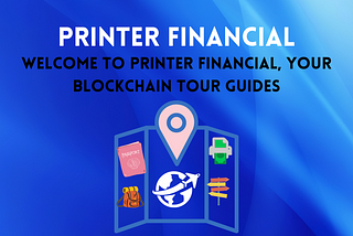 Welcome to Printer Financial - Your Blockchain Tour Guides