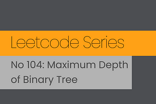 Leetcode Series. No 104: Maximum Depth of Binary Tree