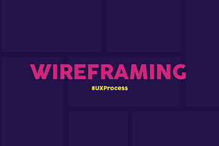 What is the importance of Wireframing in the UX Process?