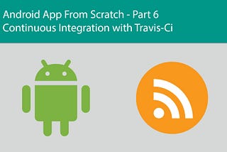 Android App From Scratch Part 5 — Continuous Integration with Travis-CI
