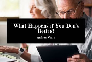 What Happens if You Don’t Retire? — Andrew Costa