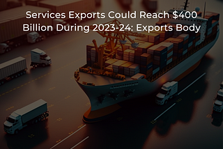 Services Exports Could Reach $400 Billion During 2023–24: Exports Body