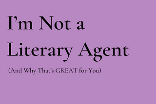 I’m Not a Literary Agent (And Why That’s GREAT for You)