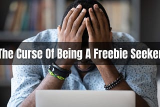 The Curse Of Being A Freebie Seeker