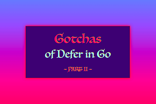 5 Gotchas of Defer in Go (Golang) — Part II