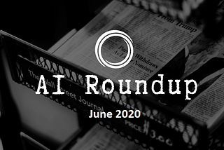 AI News Roundup — June 2020