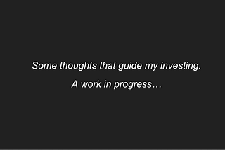 Some thoughts that guide my investing. A work in progress…