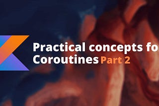 Practical concepts for Coroutines (Part 2)