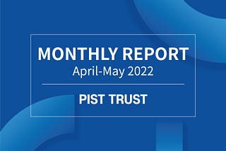 PIST TRUST Monthly Report (Apr & May. 2022)