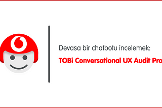 Devasa bir chatbotu incelemek: TOBi Conversational UX Audit Projesi