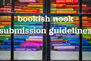 color photograph of a store window stacked high with a rainbow assortment of books, white text across the image states “bookish nook submission guidelines”