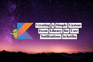 Creating a Simple Custom Event Library for User Notifications in Kotlin