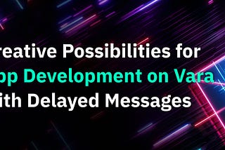 Creative Possibilities for App Development on Vara with Delayed Messages