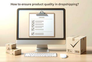 Mastering Dropshipping: How to Ensure Top-Notch Product Quality Every Time