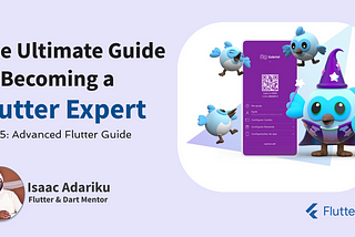 The Ultimate Guide to Becoming a Flutter Expert — Part 5: Advanced Flutter Developer guide