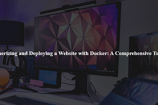 Containerizing and Deploying a Website with Docker: A Comprehensive Tutorial