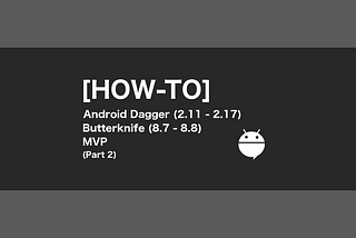 [HOW-TO] Android Dagger (2.11–2.17) Butterknife (8.7-8.8) MVP (Part 2)