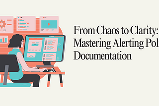 From Chaos to Clarity: Mastering Alerting Policy Documentation