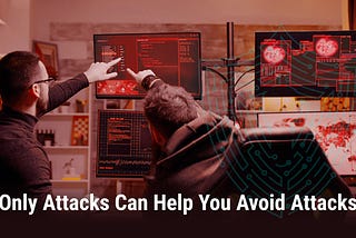 Only Attacks Can Help You Avoid Attacks!