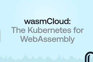 wasmCloud: The Kubernetes for WebAssembly