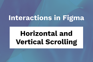 Interactions in Figma — Horizontal and Vertical Scrolling