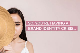 So, You’re Having a Brand Identity Crisis