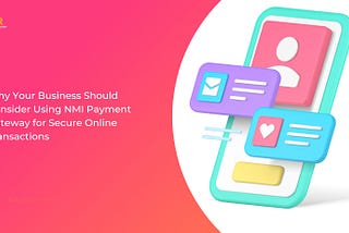 Why Your Business Should Consider Using NMI Payment Gateway for Secure Online Transactions
