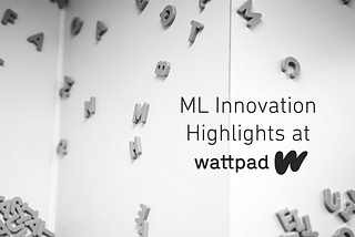 ML Innovation Highlights at Wattpad