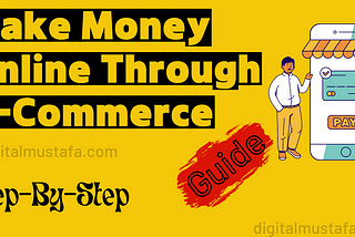 How to Make Money Online Through E-Commerce: A Step-by-Step Guide