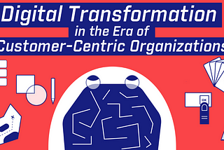 Digital Transformation (DT) in the Era of Customer-Centric Organizations (CCO) pt.1