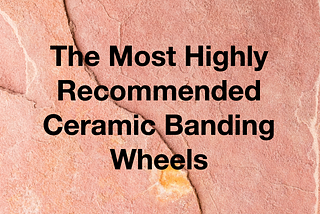 Ceramic Banding Wheels — The Best Ones To Buy Online