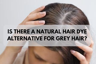 Is There a Natural Hair Dye Alternative for Grey Hair?