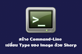 สร้าง Command-Line เปลี่ยน Type ของ Image ด้วย Sharp