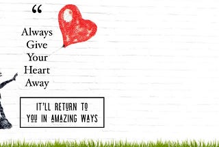 Graphic photo of a little girl with a red heart balloon, that says, Always give your heart away. It’ll return to you in amazing ways.