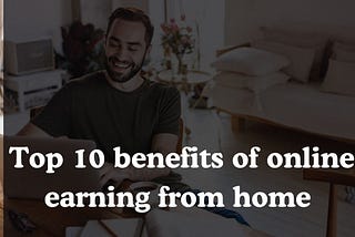 10 benefits of online earning from home