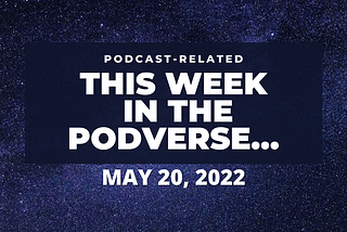 This Week In The Podverse, May 20, 2022