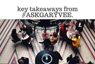 Key Takeaways from #ASKGARYVEE