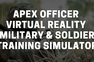 Military Utilizes Apex Officer’s Virtual Reality Platform to Train New Soldiers